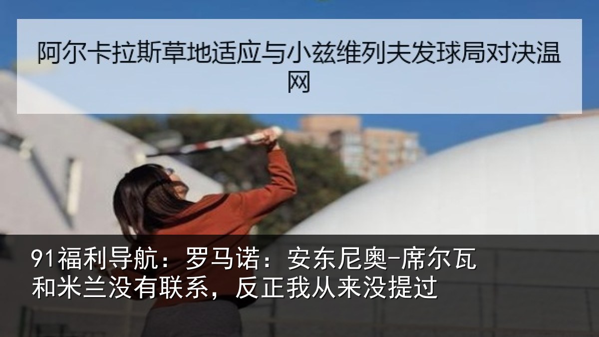 91福利导航:罗马相关情况和米相关情况从来没提过