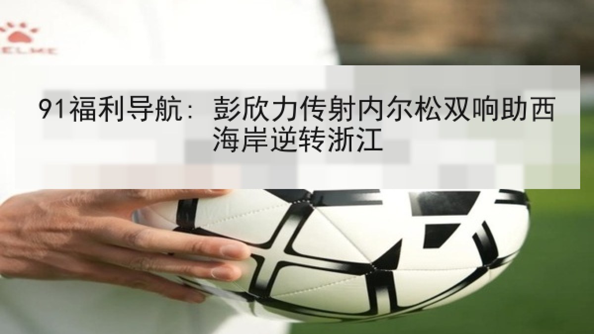 91福利导航: 彭欣力传射内尔松双响助西海岸逆转浙江