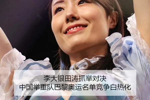 李大银田涛抓举对决 中国举重队巴黎奥运名单竞争白热化