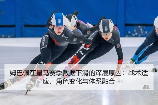 姆巴佩在皇马赛季数据下滑的深层原因：战术适应、角色变化与体系融合