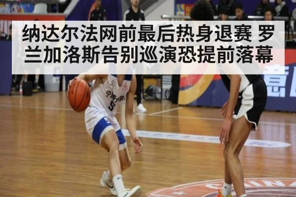 纳达尔法网前最后热身退赛 罗兰加洛斯告别巡演恐提前落幕
