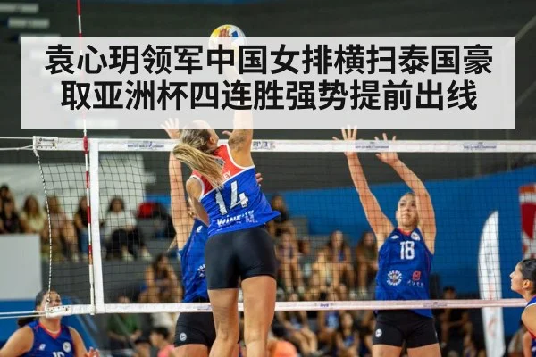 袁心玥领军中国女排横扫泰国豪取亚洲杯四连胜强势提前出线